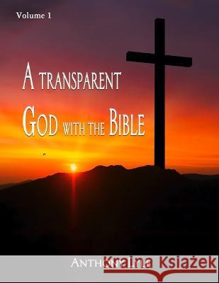 A Transparent God through the Bible: Volume 1 Anthony Lyle   9781961096172