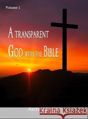 A Transparent God through the Bible: Volume 1 Anthony Lyle   9781961096189