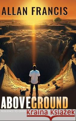 Above Ground: Resilience to Overcome. Strength to Serve Boldly. Allan Francis 9781961098817 Joan of Arc Publishing