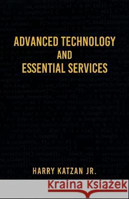 Advanced Technology and Essential Services: Practical Essays Harry Katzan, Jr   9781961123816 Authors' Tranquility Press