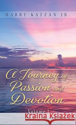 A Journey of Passion and Devotion Volume 1 Harry Katzan, Jr   9781961123939 Authors' Tranquility Press