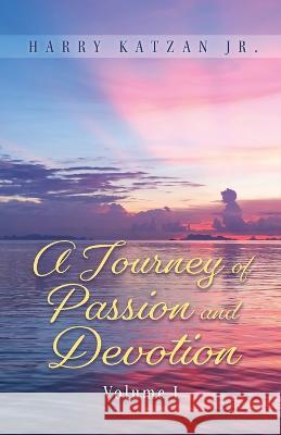 A Journey of Passion and Devotion Volume 1 Harry Katzan, Jr   9781961123960 Authors' Tranquility Press