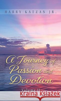 A Journey of Passion and Devotion Volume 2 Harry Katzan, Jr   9781961123977 Authors' Tranquility Press