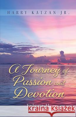 A Journey of Passion and Devotion Volume 2 Harry Katzan, Jr   9781961123984 Authors' Tranquility Press