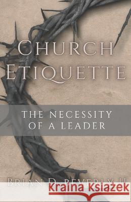Church Etiquette: The Neccessity of a Leader Amanda Lee Beverly Brian Douglas Beverly, II  9781961152007