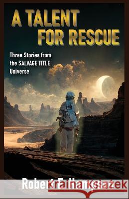 A Talent for Rescue: Three Stories from the Salvage Title Universe: Three Stories from the Salvager Title Universe Robert E Hampson   9781961172098
