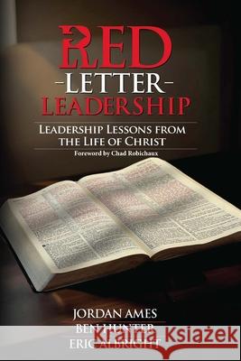 Red Letter Leadership: Leadership Lessons from the Life of Christ Ben Hunter Eric Albright Jordan Ames 9781961202580