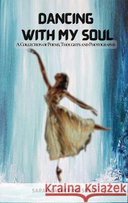 Dancing with My Soul: A Collection of Poems, Thoughts and Photographs Sarah Catherine Smith   9781961204454 Book Savvy International