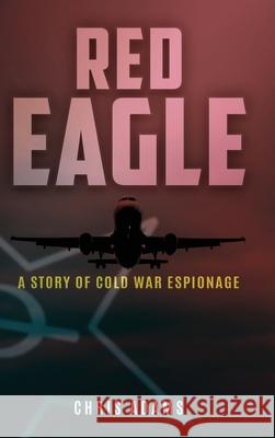 Red Eagle: A Story of Cold War Espionage Chris Adams 9781961227958