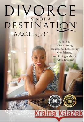 Divorce Is Not A Destination(R) A.A.C.T. In Joy!(TM) Lisa D. Summerour 9781961233003 Summa Our Creatives, Inc.