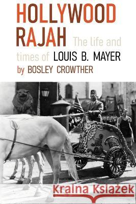 Hollywood Rajah: The Life and Times of Louis B. Mayer Bosley Crowther   9781961301009 Chosho Publishing