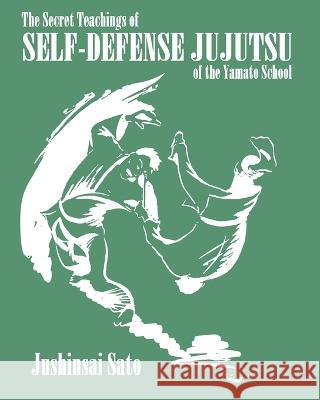 The Secret Teachings Of Self-Defense JuJutsu of the Yamato School Jushinsai Sato   9781961301184 Budoworks