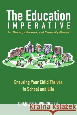 The Education Imperative for Parents, Educators, and Community Members: Ensuring Your Child Thrives in School and Life Charles E Wright   9781961336988 Saved by Story Publishing