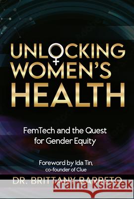 Unlocking Women's Health: Femtech and the Quest for Gender Equity Brittany Barreto Ida Tin 9781961347915 Wex Press