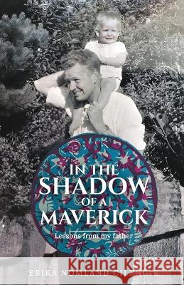 In the Shadow of a Maverick: Lessons from my father Erika Nomland Cilengir 9781961351004 Rainmaker Publishing