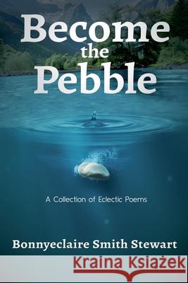 Become The Pebble: A Collection of Eclectic Poems Bonnyeclaire Smith Stewart 9781961351141