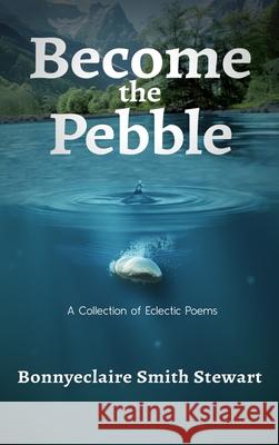 Become the Pebble: A Collection of Eclectic Poems Bonnyeclaire Smith Stewart 9781961351165