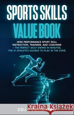 Sports Skills Value Book. High Performance Sport Skill Instruction, Training and Coaching + The Perfect Golf Swing In Minutes. The #1 Athelete's Source to Play In the Zone Ddj Publishing   9781961377066 Ddj Publishing