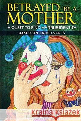 Betrayed By a Mother: A Quest To Find My True Identity Jill Sicinski-Vella   9781961392496 Jill Sicinski-Vella