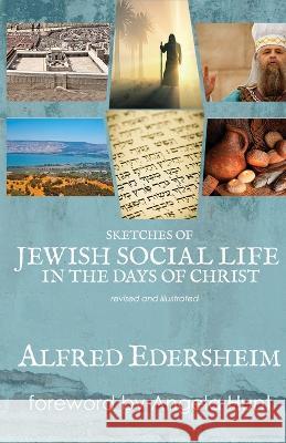 Sketches of Jewish Social Life in the Days of Christ: Revised and Illustrated Alfred Edersheim Angela E Hunt  9781961394247 Hunthaven Press
