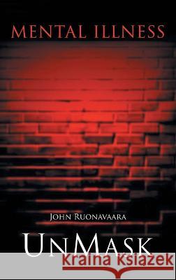 Mental Illness: Unmask John Ruonavaara   9781961416079 John Ruonavaara Publishing