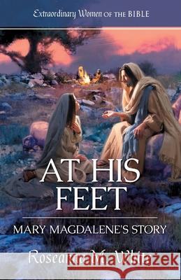 At His Feet: Mary Magdalene's Story Roseanna M. White 9781961441651