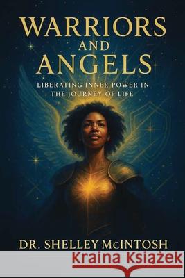 Warriors and Angels: Liberating Inner Power in the Journey of Life Shelley McIntosh 9781961475519 J Merrill Publishing Inc