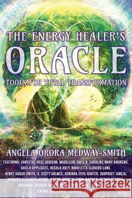 The Energy Healer's Oracle: Tools for Total Transformation Angela Orora Medway-Smith   9781961493018