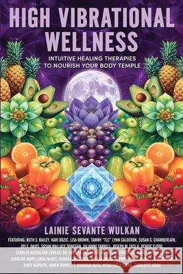 High Vibrational Wellness: Intuitive Healing Therapies to Nourish Your Body Temple Lainie Sevante Wulkan 9781961493339 Brave Healer Productions