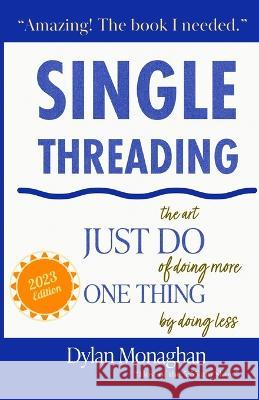 Singlethreading: Just Do One Thing: The Art of Doing More by Doing Less Dylan Monaghan   9781961513013
