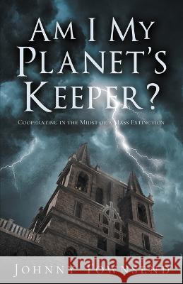 Am I My Planet's Keeper?: Cooperating in the Midst of a Mass Extinction Johnny Townsend   9781961525146 Johnny Townsend