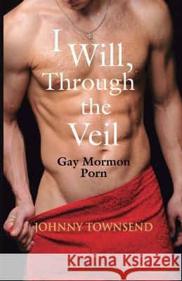 I Will, Through the Veil: Gay Mormon Porn Johnny Townsend   9781961525160 Johnny Townsend