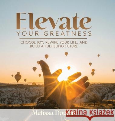 Elevate Your Greatness: Choose Joy, Rewire Your Life, and Build a Fulfilling Life Melissa Dotson 9781961600560 Fig Factor Media Publishing