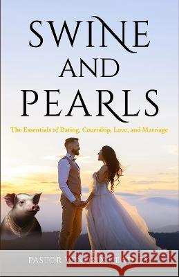 Swine and Pearls: The Essentials of Dating, Courtship, Love, and Marriage Vendrix Headley   9781961610002 Written Words Publishing LLC