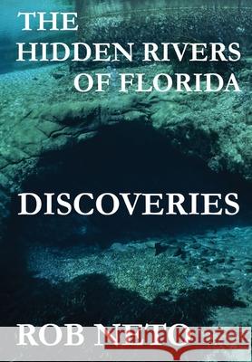 The Hidden Rivers of Florida: Discoveries Rob Neto 9781961612174 Chipola Publishing LLC
