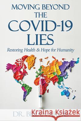 Moving Beyond the Covid-19 Lies: Restoring Health & Hope for Humanity Bryan Ardis 9781961641228 Harvest Creek Publishing