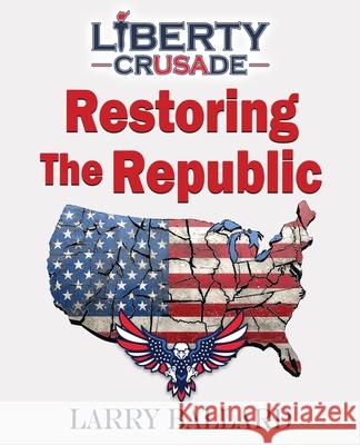 Restoring the Republic Larry Ballard 9781961641419 Harvest Creek Publishing and Design, LLC