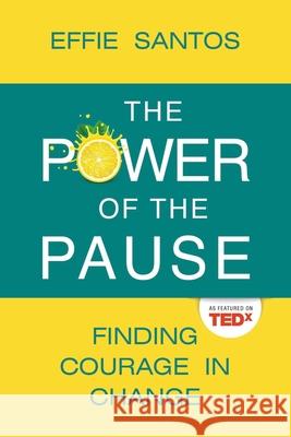 The Power Of The Pause: Finding Courage in Change Effie Santos 9781961650169