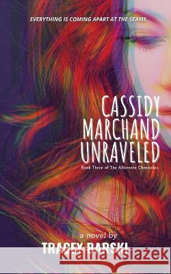 Cassidy Marchand Unraveled: Book Three of The Alternate Chronicles Tracey Barski   9781961707023 Tracey Barski