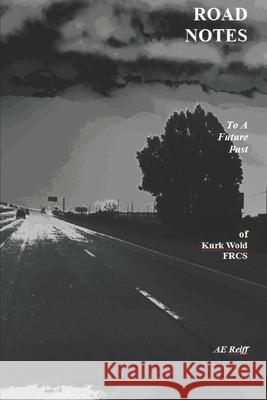 Road Notes to a Future Past: of Kurk Wold, FRCS Ae Reiff 9781961710337 Histericks