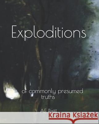 Exploditions: of Commonly Presumed Truths Ae Reiff 9781961710368 Histericks