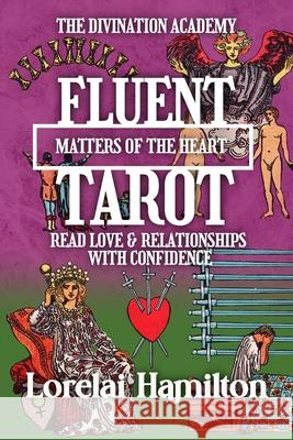 Fluent Tarot: Matters of the Heart: Read Love & Relationships with Confidence Lorelai Hamilton 9781961714984 Rainbow Quartz Publishing