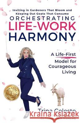 Orchestrating Life-Work Harmony: A Life-First Model for Courageous Living Trina Celeste Dani Corbett-Tebbs Lil Barcaski 9781961716018 Rizenext(tm)