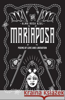 Mariaposa: Poems of Love and Liberation Alma Rosa Azul Annalicia Aguilar Anastasia Helena Fenald 9781961717275 Riot of Roses Publishing House LLC