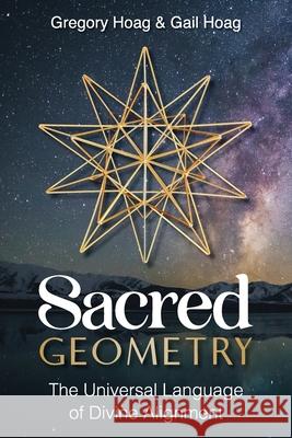 Sacred Geometry: The Universal Language of Divine Alignment Gail Hoag Gregory Hoag 9781961757356 Hybrid Global Publishing