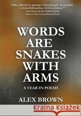 Words Are Snakes With Arms: A Year in Poems Alex Brown 9781961763081 Open Kimono Publishing