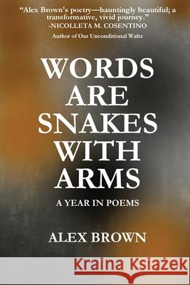 Words Are Snakes With Arms: A Year in Poems Alex Brown 9781961763098 Open Kimono Publishing