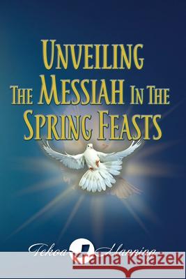 Unveiling the Messiah in the Spring Feasts Tekoa Manning Jo Zausch 9781961773127 Manning the Gate Publishing LLC