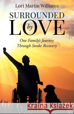 Surrounded by Love: One Family's Journey Through Stroke Recovery Lori Martin Williams 9781961781481 Performance Publishing Group