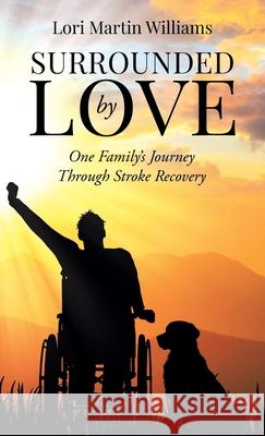 Surrounded by Love: One Family's Journey Through Stroke Recovery Lori Martin Williams 9781961781498 Performance Publishing Group